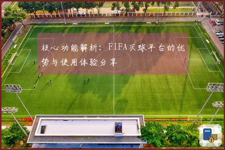 核心功能解析：FIFA买球平台的优势与使用体验分享