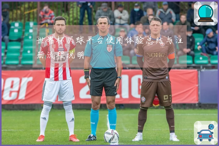 世界杯买球平台使用体验总结与注册流程说明