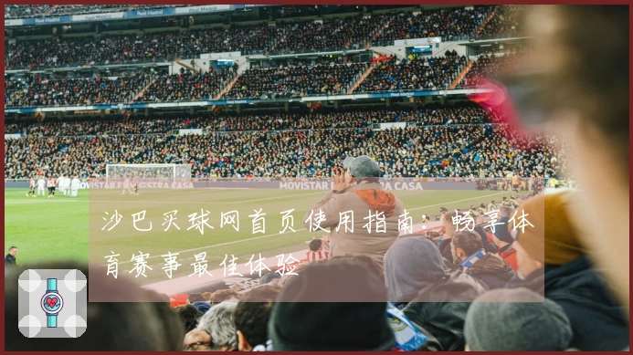 沙巴买球网首页使用指南：畅享体育赛事最佳体验