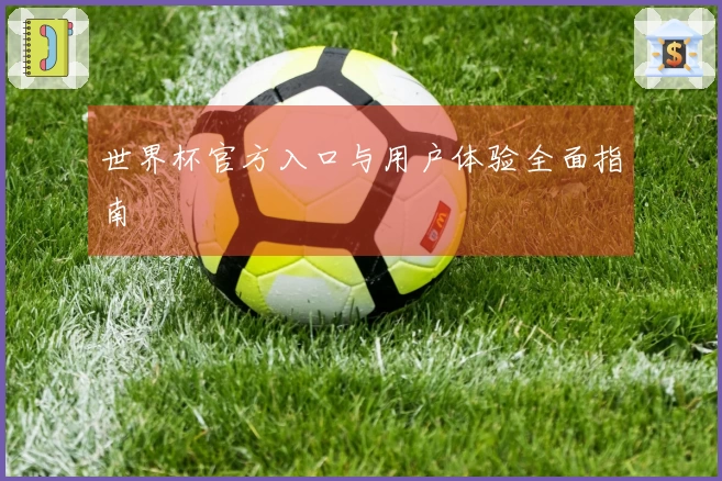 世界杯官方入口与用户体验全面指南