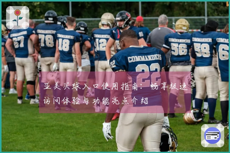 亚美买球入口使用指南：畅享极速访问体验与功能亮点介绍