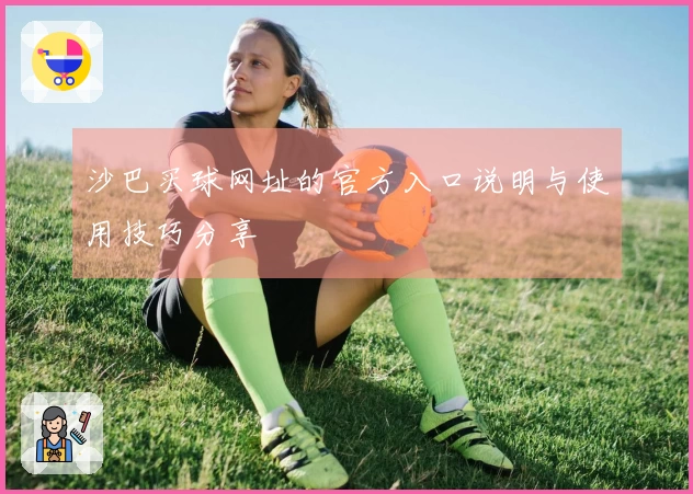 沙巴买球网址的官方入口说明与使用技巧分享