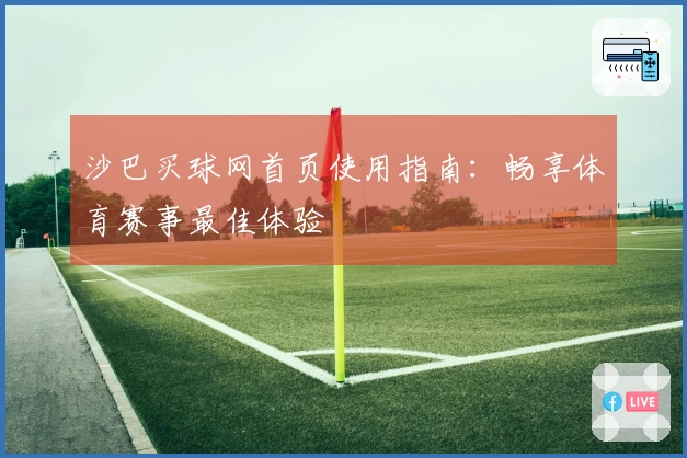 沙巴买球网首页使用指南：畅享体育赛事最佳体验