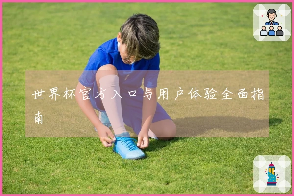 世界杯官方入口与用户体验全面指南