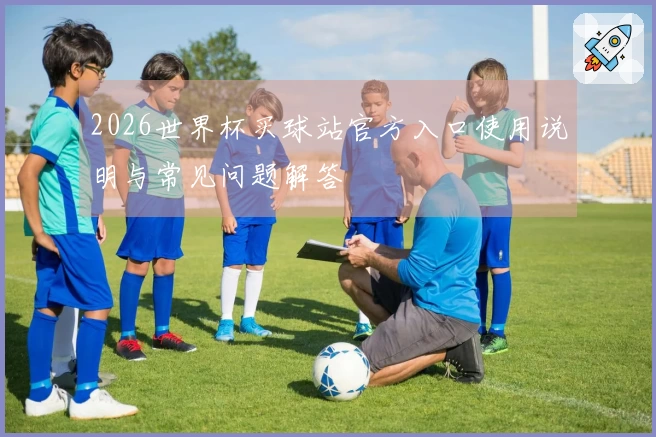 2026世界杯买球站官方入口使用说明与常见问题解答